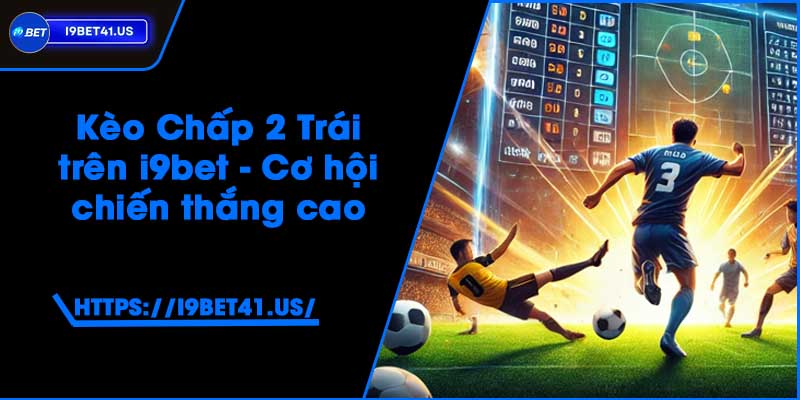 Kèo Chấp 2 Trái trên i9bet - Cơ hội chiến thắng cao 2 Kèo Chấp 2 Trái trên i9bet - Cơ hội chiến thắng cao