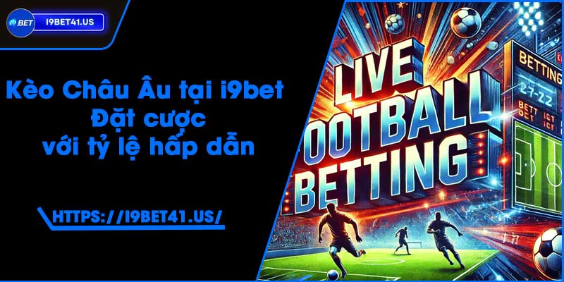 Kèo Châu Âu tại i9bet - Đặt cược với tỷ lệ hấp dẫn 2 Kèo Châu Âu tại i9bet - Đặt cược với tỷ lệ hấp dẫn