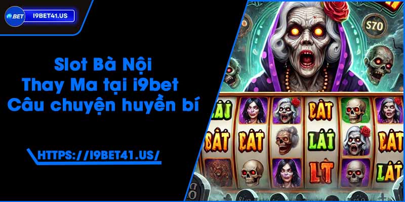 Slot Bà Nội Thay Ma tại i9bet - Câu chuyện huyền bí 2 Slot Bà Nội Thay Ma tại i9bet - Câu chuyện huyền bí