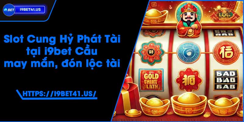 Slot Cung Hỷ Phát Tài tại i9bet - Cầu may mắn, đón lộc tài 2 Slot Cung Hỷ Phát Tài tại i9bet - Cầu may mắn, đón lộc tài