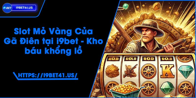 Slot Mỏ Vàng Của Gã Điên tại i9bet - Kho báu khổng lồ 2 Slot Mỏ Vàng Của Gã Điên tại i9bet - Kho báu khổng lồ