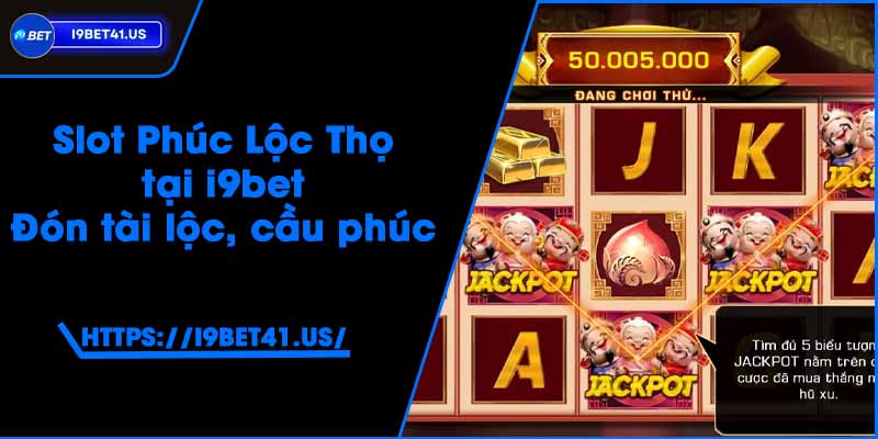 Slot Phúc Lộc Thọ tại i9bet - Đón tài lộc, cầu phúc 1 Slot Phúc Lộc Thọ tại i9bet - Đón tài lộc, cầu phúc