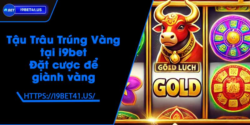 Tậu Trâu Trúng Vàng tại i9bet - Đặt cược để giành vàng 2 Tậu Trâu Trúng Vàng tại i9bet - Đặt cược để giành vàng