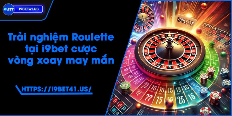 Trải nghiệm Roulette tại i9bet - Cược vòng xoay may mắn 2 Trải nghiệm Roulette tại i9bet - Cược vòng xoay may mắn