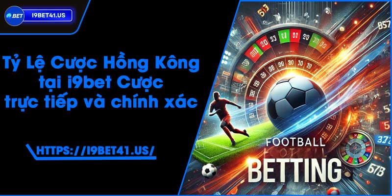 Tỷ Lệ Cược Hồng Kông tại i9bet - Cược trực tiếp và chính xác 2 Tỷ Lệ Cược Hồng Kông tại i9bet - Cược trực tiếp và chính xác